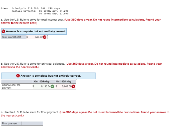 Given Principal: $12,000, 10, 240 days Partial payments: On 100th day, $4,200 On 180th day, $2,600 a. Use the U.S. Rule to so