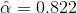 \hat{\alpha } = 0.822