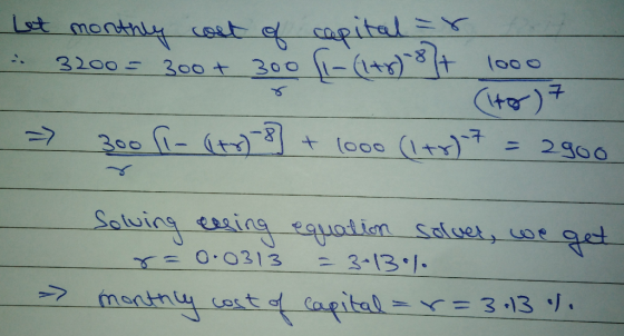 Let monthly cost of capital ar - 3200 = 300 + 300 [1-(1+r) 1+ 1000 > 300 [-(ty) 3] + 1000 (1+r)7 - 2900 (to) 7 - Solving essi