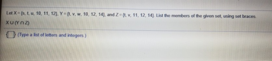 Let X={s, t, u, 10, 11, 12). Y = {t, v, w, 10, 12, 14), and Z={t v, 11, 12, 14} List the members of the given set, using set