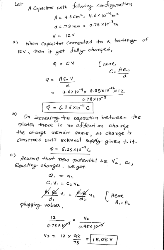 Let 3 when copacitor commected to a batte of V, tren it e Jul chorges, 0.78×10- b) On icseasira the sepsation between the the chage vemam same, as cha ge s conserves un extesupp given to it Assume thet- plugging valuen 2 0.78 Xi v2 = 12 x 98