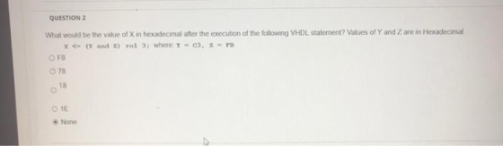 QUESTION 2 What would be the value of Xin hexadecimal after the execution of the following VHDL statement? Values of Y and Z