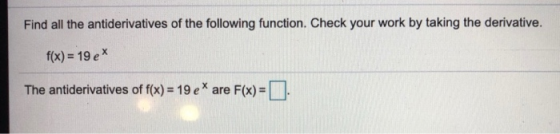 Find all the antiderivatives of the following function. Check your work by taking the derivative. f(x) = 19 ex The antideriva