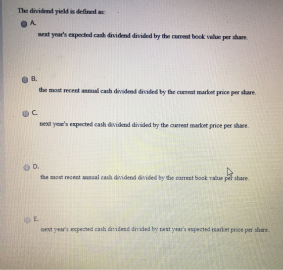 The dividend yield is defined as: A. next years expected cash dividend divided by the current book value per share. B. the m