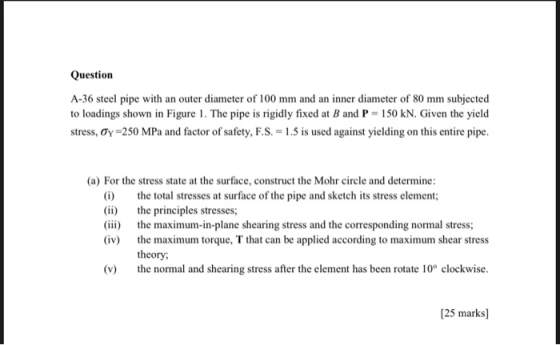 Question A-36 steel pipe with an outer diameter of 100 mm and an inner diameter of 80 mm subjected to loadings shown in Figur