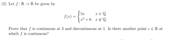 (2) Let f: R R be given by 5xxEQ Prove that f is continuous at 2 and discontinuous at 1. Is there another point cER at which