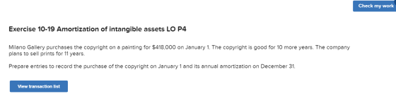 Check my work Exercise 10-19 Amortization of intangible assets LO P4 Milano Gallery purchases the copyright on a painting for