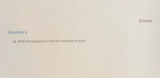 3 marks] Question 9 a) Write the expression for the self-ionization of water