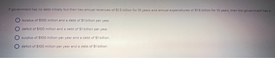 If government has no debt initially but then has annual revenues of $1.5 billion for 10 years and annual expenditures of $16