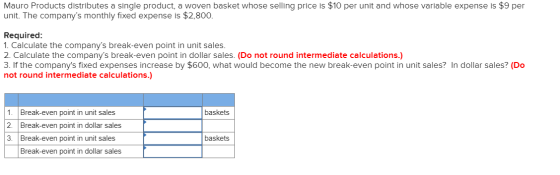 Mauro Products distributes a single product, a woven basket whose selling price is $10 per unit and whose variable expense is