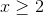 x \geq 2