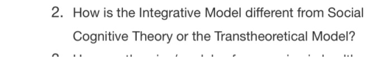 2. How is the Integrative Model different from Social Cognitive Theory or the Transtheoretical Model?