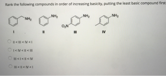 Rank the following compounds in order of increasing basicity, putting the least basic compound first NH2 NH2 NH2 IV Il < III < IV<