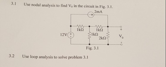 3.1 Use nodal analysis to find Vo in the circuit in Fig. 3.1. 2mA -o 12V(+ 0 Fig. 3.1 3.2 Use loop analysis to solve problem 3.1