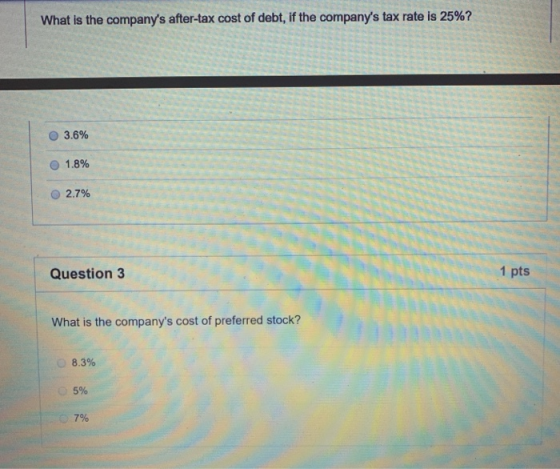 What is the companys after-tax cost of debt, if the companys tax rate is 25%? 3.6% 1.8% 2.7% Question 3 1 pts What is the c