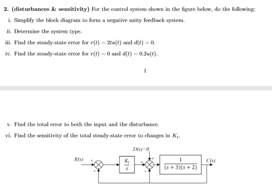 2. (disturbances & sensitivity) For the control system shown in the figure below, do the following: i. Simplify the block dia
