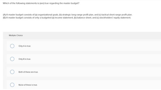 Which of the following statements is (are) true regarding the master budget? (A) A master budget consists of (a) organization