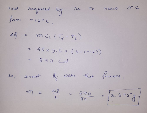 Heat required by ice to reach goc from -12°c, 49 = mc₂ (Tf - T;) (0-(-12) = 45% v.5x = २0cal so, amount of water that freezes