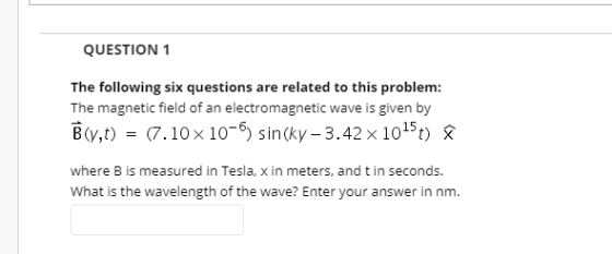 QUESTION 1 The following six questions are related to this problem: The magnetic field of an electromagnetic wave is given by