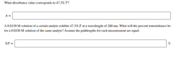 What absorbance value corresponds to 47.3% T? A = A 0.0150 M solution of a certain analyte exhibits 47.3% T at a wavelength