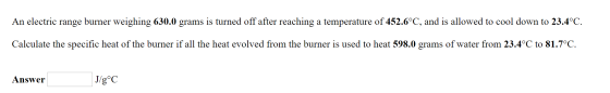 An electric range burner weighing 630.0 grams is turned off after reaching a temperature of 452.6°C, and is allowed to cool d