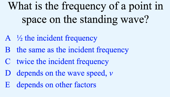 What is the frequency of a point in space on the standing wave? A /2 the incident frequency B the same as the incident frequency C twice the incident frequency D depends on the wave speed,v E depends on other factors