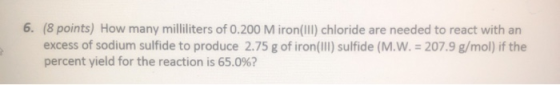 6. (8 points) How many milliliters of 0.200 Miron(III) chloride are needed to react with an excess of sodium sulfide to produ