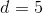 d=5
