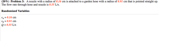 (20%) Problem 3: A nozzle with a radius of 0.16 cm is attached to a garden hose with a radius of 0.91 cm that is pointed stra