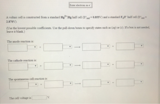 Enter electrons as e A voltaic cell is constructed from a standard Hg? Hg half cell (Ered=0.855V) and a standard F;F half cel