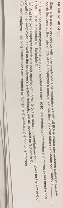 Question 40 of 50. cmma is a sole proprietor with one employee. She maintains a SIMPLE IRA in which she matches salary reduct