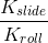 \frac{K_{slide}}{K_{roll}}