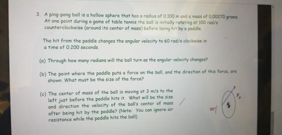 3. A ping-pong ball is a hollow sphere that has a radius of 0.100 m and a mass of 0.00270 grams. At one point during a game o