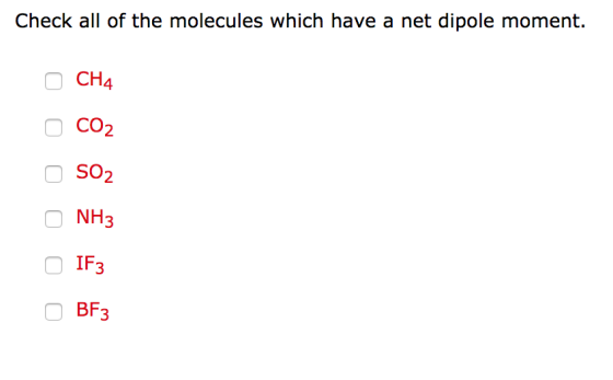 Check all of the molecules which have a net dipole moment. CH4 CO2 SO2 NH3 BF3