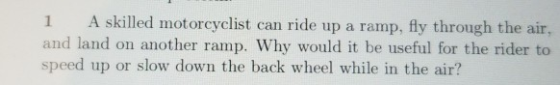 1 A skilled motorcyclist can ride up a ramp, fly through the air, and land on another ramp. Why would it be useful for the ri