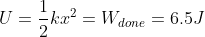 U = \frac{1}{2}kx^2 = W_{done} = 6.5 J