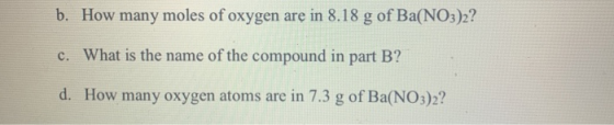 b. How many moles of oxygen are in 8.18 g of Ba(NO3)2? c. What is the name of the compound in part B? d. How many oxygen atom