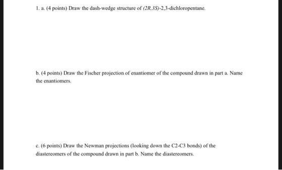 1. a. (4 points) Draw the dash-wedge structure of (2R,3S)-2,3-dichloropentane. b. (4 points) Draw the Fischer projection of e