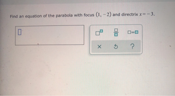 Find an equation of the parabola with focus (1, -2) and directrix x= -3. D=D X ?