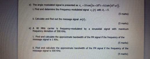 d) The angle modulated signal is presented as = 1008 (2*10*4 +0.5sin(10*x+)) 1. Find and determine the frequency modulated si