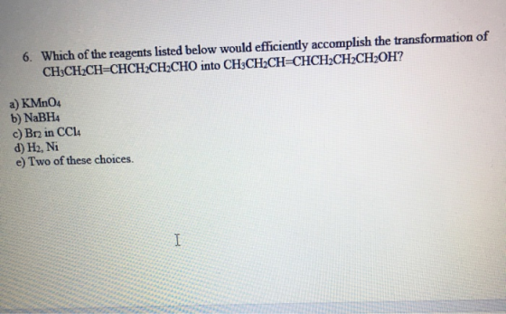 6. Which of the reagents listed below would efficiently accomplish the transformation of CH3CH2CH=CHCH2CH2CHO into CH3CH2CH=C