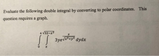 Evaluate the following double integral by converting to polar coordinates. This question requires a graph. 4 V32-x2 3yevz**y*