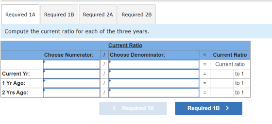 Required 1A Required 1B Required 2A Required 2B Compute the current ratio for each of the three years. Current Ratio I Choose