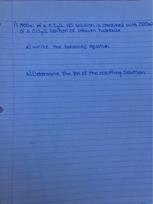 1500 ml of a 0.2911 HCl solution is combined with 1500ml Of a 0.1Sg/L solution of lithium hydroxide a) write the balanced equ