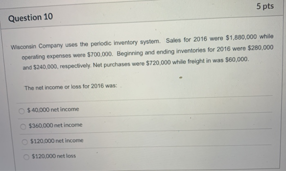5 pts Question 10 Wisconsin Company uses the periodic inventory system. Sales for 2016 were $1,880,000 while operating expens