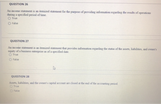 QUESTION 26 An income statement is an itemized statement for the purpose of providing information regarding the results of op