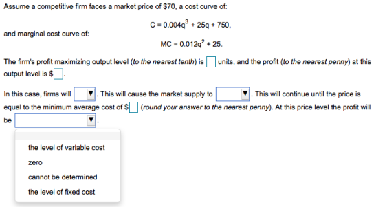 Assume a competitive firm faces a market price of $70, a cost curve of: C = 0.0049% + 259 + 750, and marginal cost curve of: