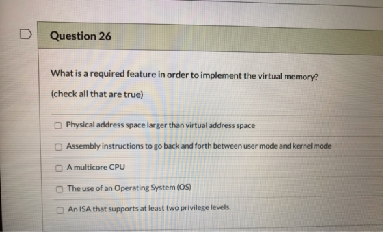 Question 26 What is a required feature in order to implement the virtual memory? (check all that are true) Physical address s