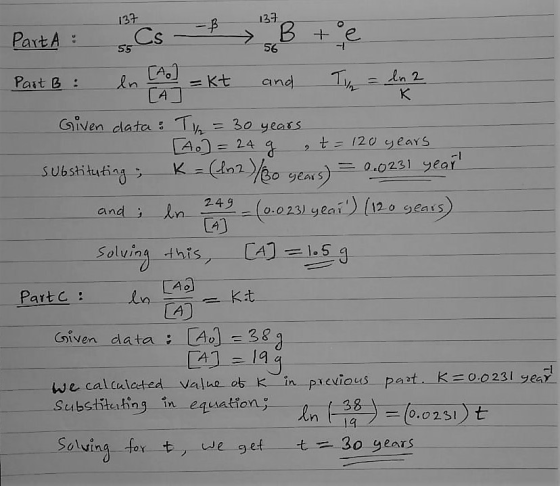 137 1370 Part A : so Part B : ln (A) = kt and Time = ln 2 Given data: 4 = 30 years - [A] = 24 g t = 120 years Substituting ;