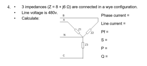 ) are connected in a wye configuration. 4.. • • 3 impedances (Z = 8 + j6 Line voltage is 480v. Calculate: Phase current = Lin